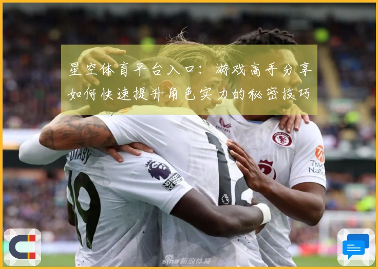 星空体育平台入口：游戏高手分享如何快速提升角色实力的秘密技巧