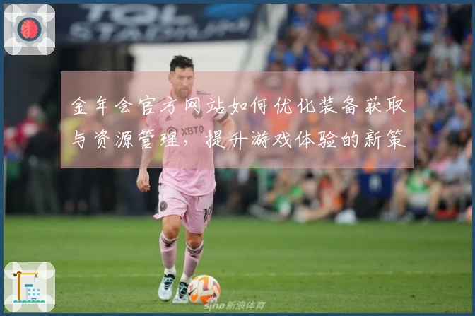 金年会官方网站如何优化装备获取与资源管理，提升游戏体验的新策略