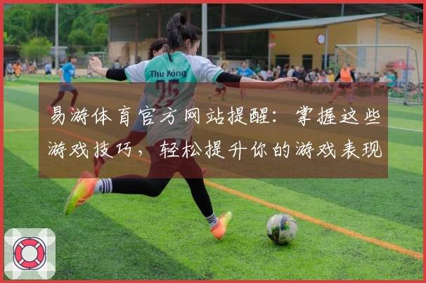 易游体育官方网站提醒：掌握这些游戏技巧，轻松提升你的游戏表现！