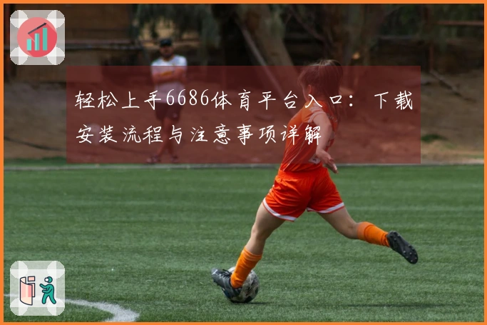 轻松上手6686体育平台入口：下载安装流程与注意事项详解