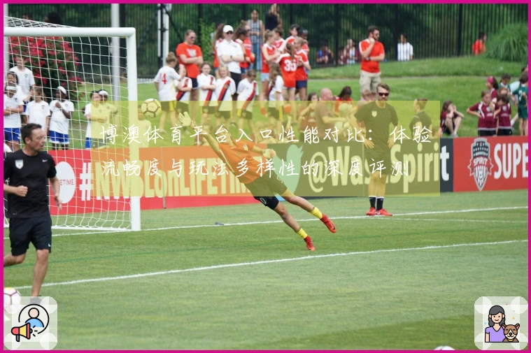 博澳体育平台入口性能对比:体验流畅度与玩法多样性的深度评测