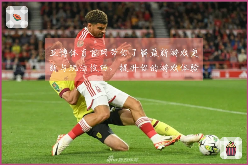 亚博体育官网带你了解最新游戏更新与玩法技巧，提升你的游戏体验
