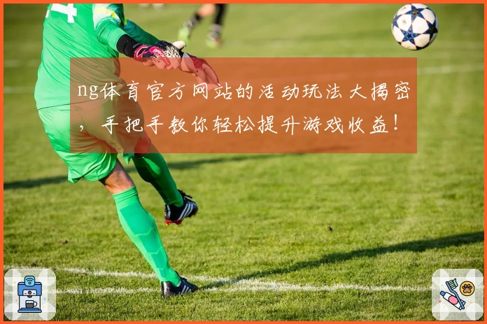 ng体育官方网站的活动玩法大揭密，手把手教你轻松提升游戏收益！