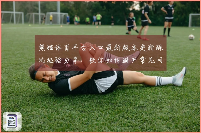熊猫体育平台入口最新版本更新踩坑经验分享，教你如何避开常见问题