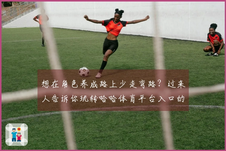 想在角色养成路上少走弯路？过来人告诉你玩转哈哈体育平台入口的那些诀窍！